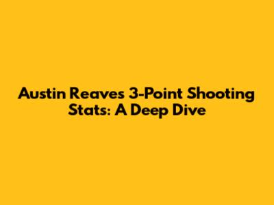 Austin Reaves' 3-Point Shooting Stats: A Deep Dive