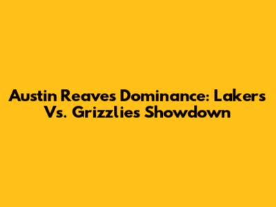 Austin Reaves' Dominance: Lakers Vs. Grizzlies Showdown