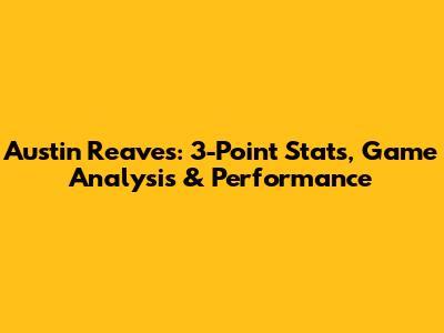 Austin Reaves: 3-Point Stats, Game Analysis & Performance