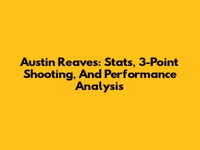 Austin Reaves: Stats, 3-Point Shooting, And Performance Analysis