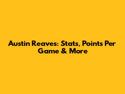 Austin Reaves: Stats, Points Per Game & More