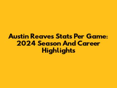 Austin Reaves Stats Per Game: 2024 Season And Career Highlights
