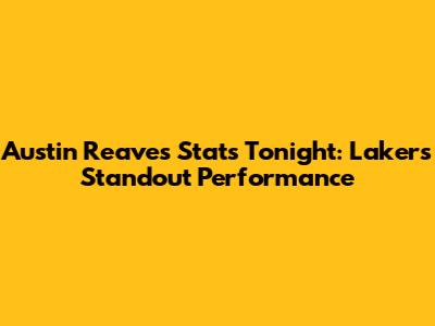 Austin Reaves Stats Tonight: Lakers' Standout Performance