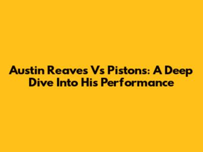 Austin Reaves Vs Pistons: A Deep Dive Into His Performance