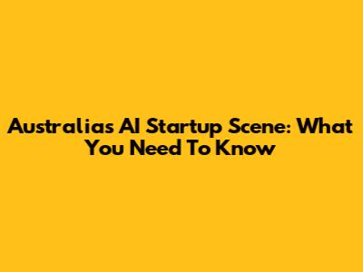 Australia's AI Startup Scene: What You Need To Know