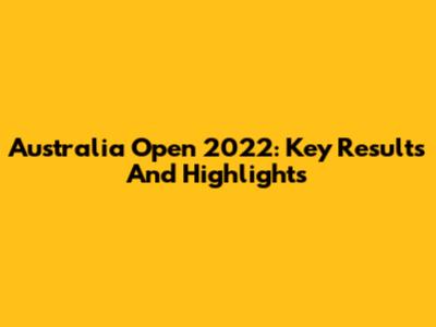 Australia Open 2022: Key Results And Highlights