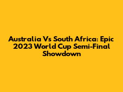 Australia Vs South Africa: Epic 2023 World Cup Semi-Final Showdown