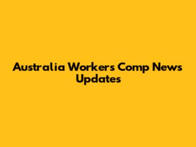 Australia Workers' Comp News Updates
