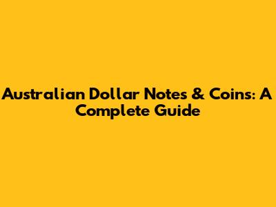 Australian Dollar Notes & Coins: A Complete Guide