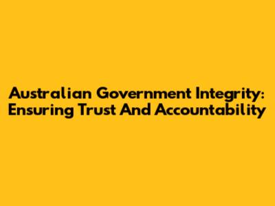 Australian Government Integrity: Ensuring Trust And Accountability