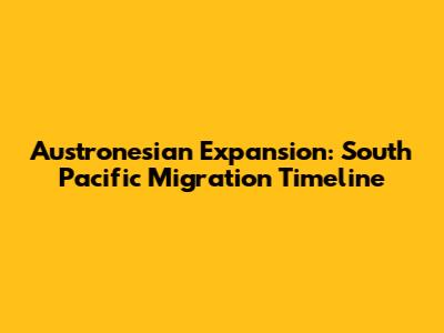 Austronesian Expansion: South Pacific Migration Timeline