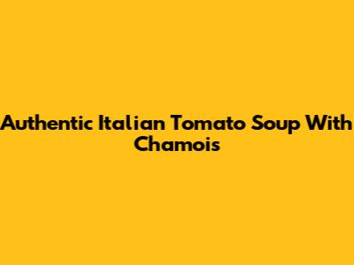 Authentic Italian Tomato Soup With Chamois