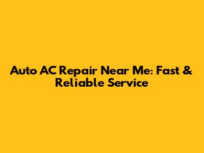 Auto AC Repair Near Me: Fast & Reliable Service