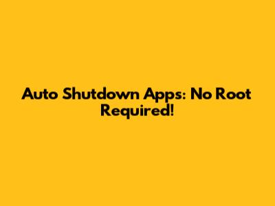 Auto Shutdown Apps: No Root Required!