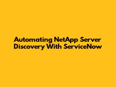 Automating NetApp Server Discovery With ServiceNow