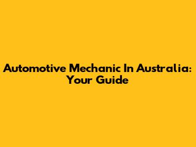 Automotive Mechanic In Australia: Your Guide