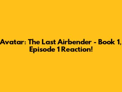 Avatar: The Last Airbender - Book 1, Episode 1 Reaction!
