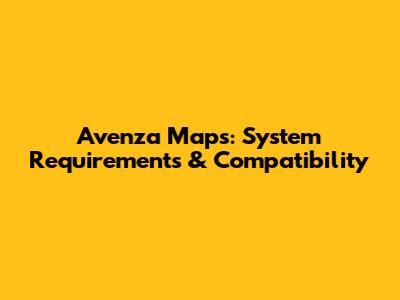 Avenza Maps: System Requirements & Compatibility
