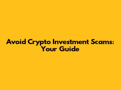 Avoid Crypto Investment Scams: Your Guide