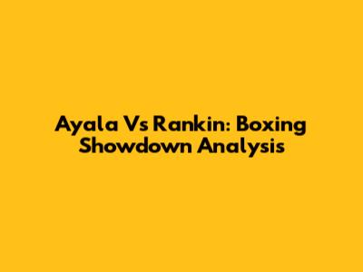 Ayala Vs Rankin: Boxing Showdown Analysis