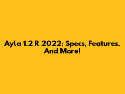 Ayla 1.2 R 2022: Specs, Features, And More!