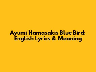 Ayumi Hamasaki's Blue Bird: English Lyrics & Meaning