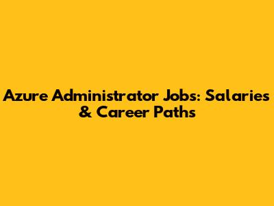 Azure Administrator Jobs: Salaries & Career Paths