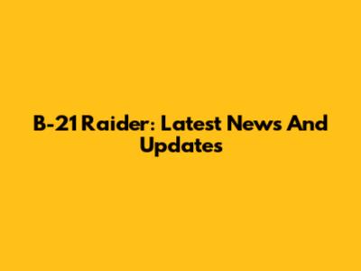 B-21 Raider: Latest News And Updates