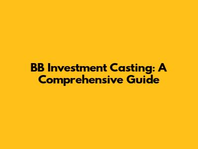 BB Investment Casting: A Comprehensive Guide