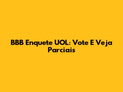 BBB Enquete UOL: Vote E Veja Parciais