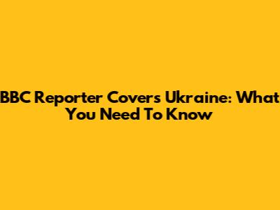 BBC Reporter Covers Ukraine: What You Need To Know