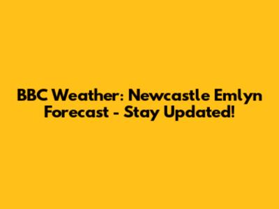 BBC Weather: Newcastle Emlyn Forecast - Stay Updated!