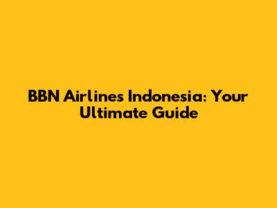 BBN Airlines Indonesia: Your Ultimate Guide