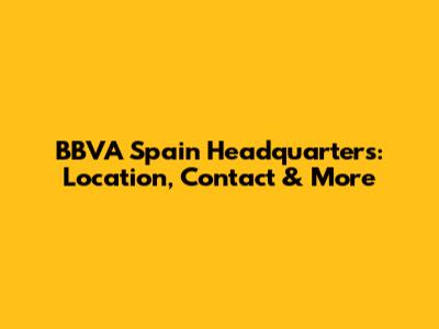 BBVA Spain Headquarters: Location, Contact & More