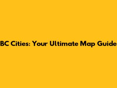 BC Cities: Your Ultimate Map Guide