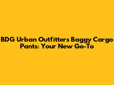BDG Urban Outfitters Baggy Cargo Pants: Your New Go-To