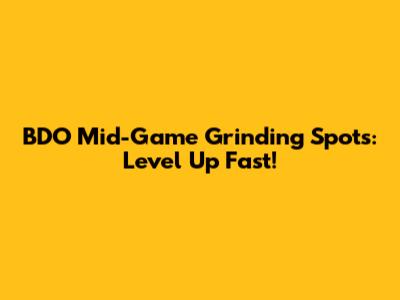 BDO Mid-Game Grinding Spots: Level Up Fast!