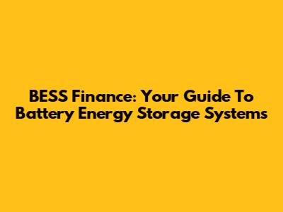 BESS Finance: Your Guide To Battery Energy Storage Systems