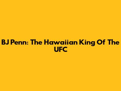 BJ Penn: The Hawaiian King Of The UFC