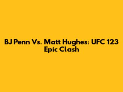 BJ Penn Vs. Matt Hughes: UFC 123 Epic Clash