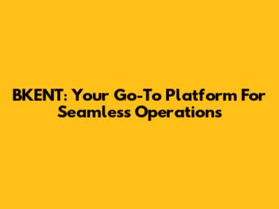 BKENT: Your Go-To Platform For Seamless Operations