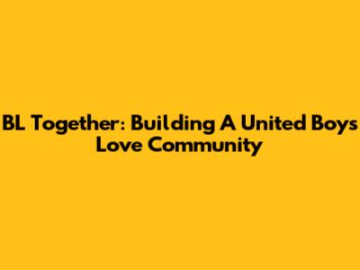 BL Together: Building A United Boys Love Community