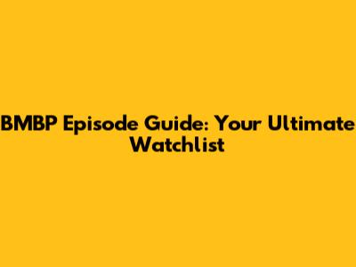 BMBP Episode Guide: Your Ultimate Watchlist