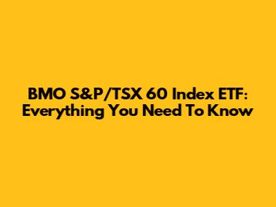 BMO S&P/TSX 60 Index ETF: Everything You Need To Know