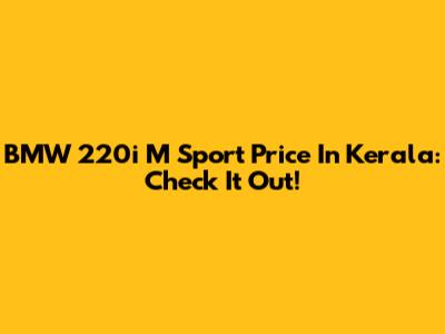 BMW 220i M Sport Price In Kerala: Check It Out!