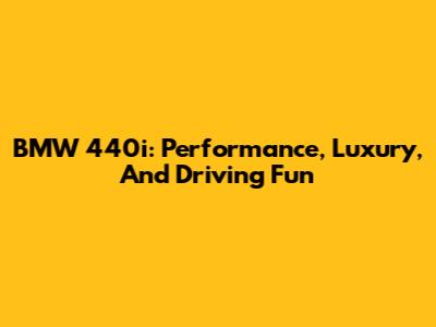 BMW 440i: Performance, Luxury, And Driving Fun