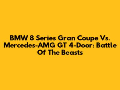 BMW 8 Series Gran Coupe Vs. Mercedes-AMG GT 4-Door: Battle Of The Beasts