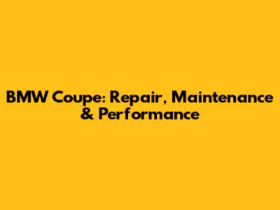 BMW Coupe: Repair, Maintenance & Performance