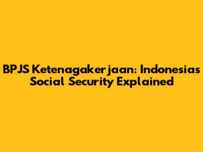 BPJS Ketenagakerjaan: Indonesia's Social Security Explained