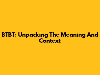BTBT: Unpacking The Meaning And Context
